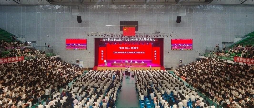 铁色淬炼，逐梦启航 | 吉林铁道职业技术大学2025届学生毕业典礼隆重举行